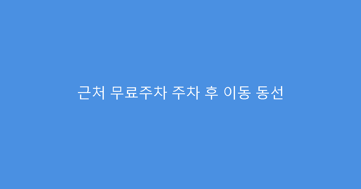 근처 무료주차 주차 후 이동 동선
