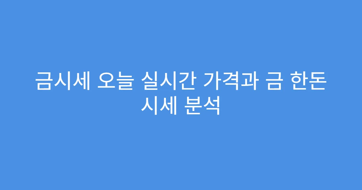 금시세 오늘 실시간 가격과 금 한돈 시세 분석