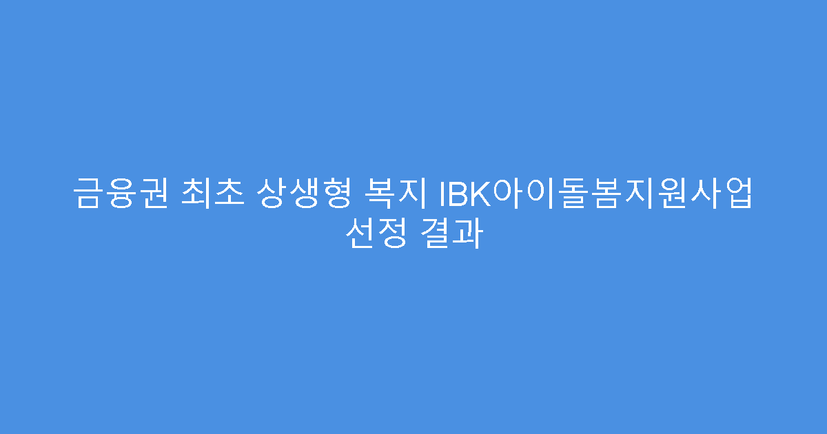 금융권 최초 상생형 복지 IBK아이돌봄지원사업 선정 결과