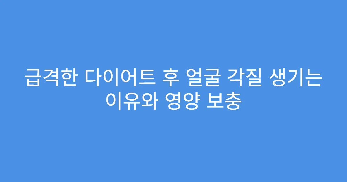 급격한 다이어트 후 얼굴 각질 생기는 이유와 영양 보충