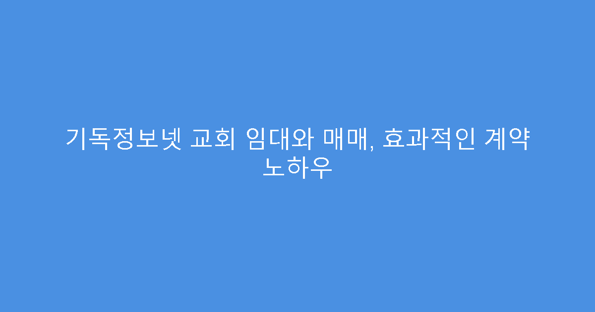 기독정보넷 교회 임대와 매매, 효과적인 계약 노하우