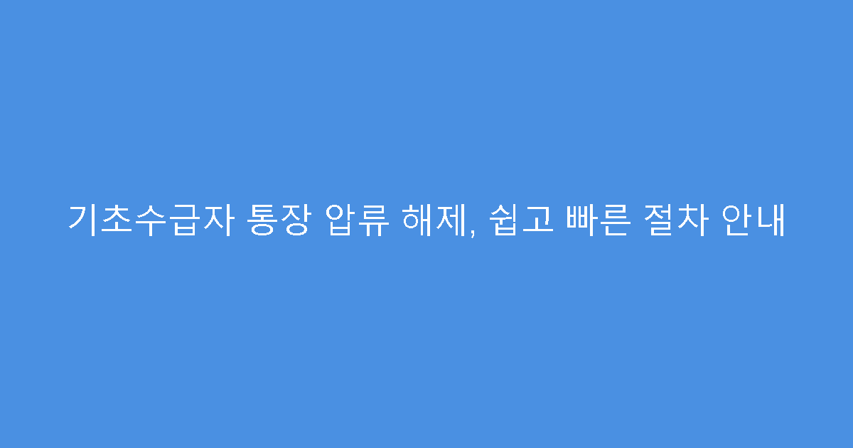 기초수급자 통장 압류 해제, 쉽고 빠른 절차 안내