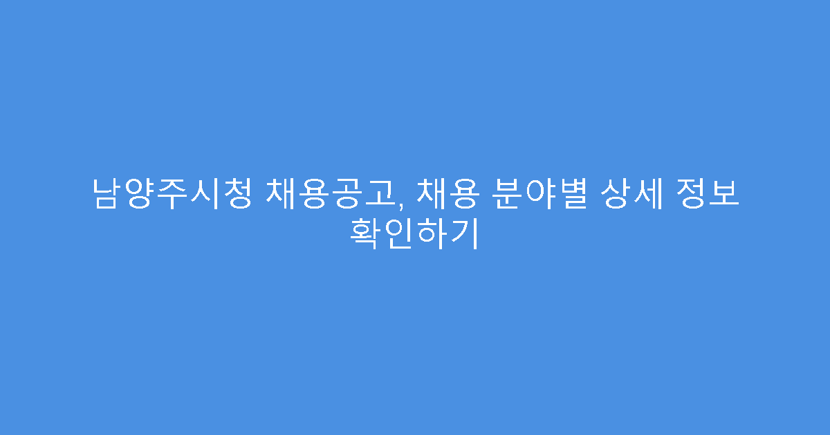 남양주시청 채용공고, 채용 분야별 상세 정보 확인하기