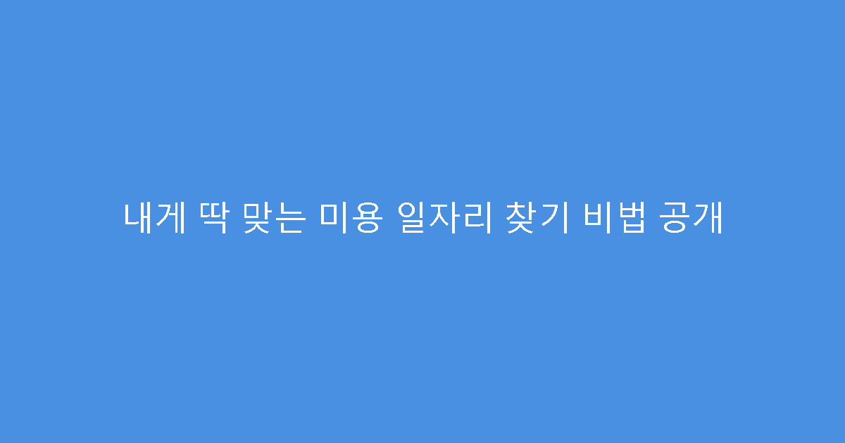 내게 딱 맞는 미용 일자리 찾기 비법 공개