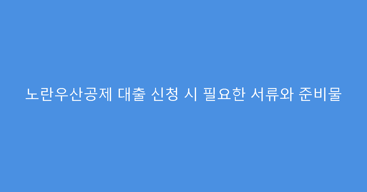 노란우산공제 대출 신청 시 필요한 서류와 준비물