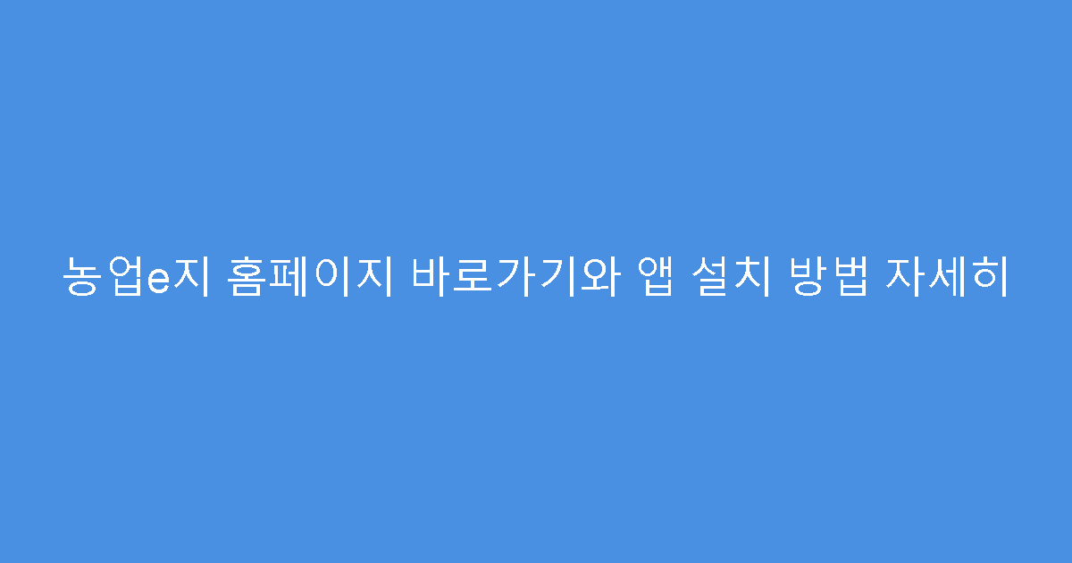 농업e지 홈페이지 바로가기와 앱 설치 방법 자세히
