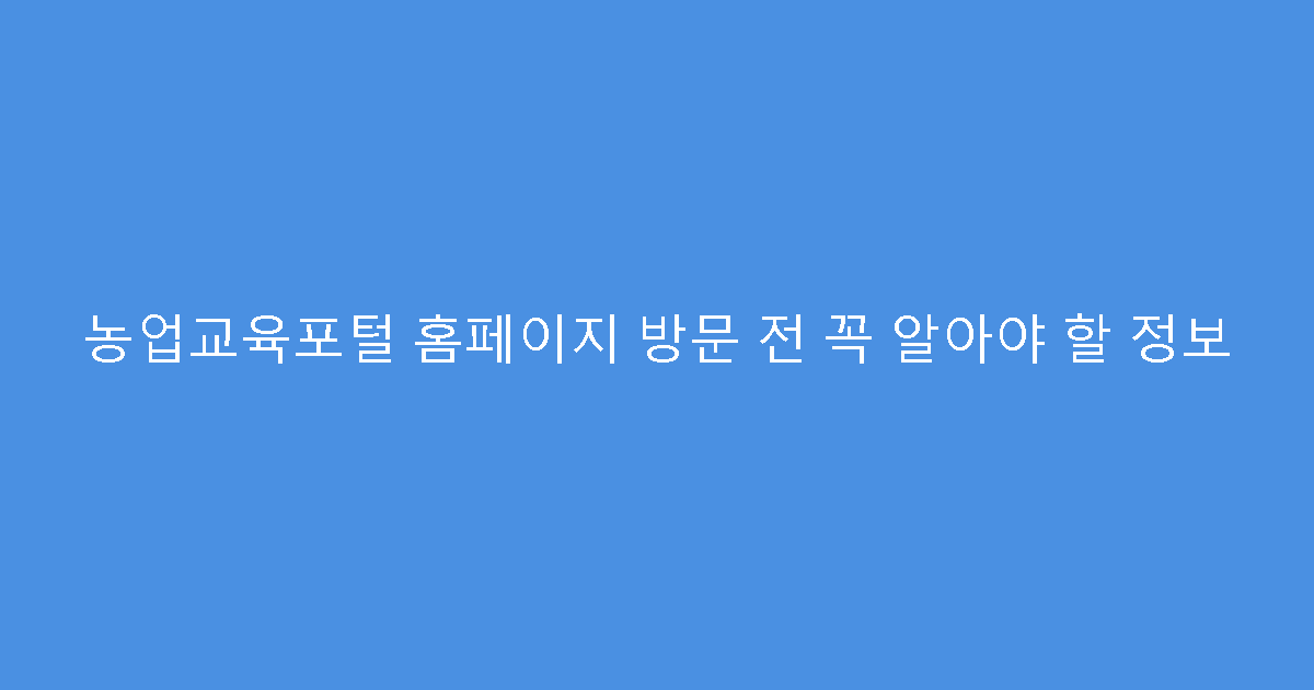 농업교육포털 홈페이지 방문 전 꼭 알아야 할 정보