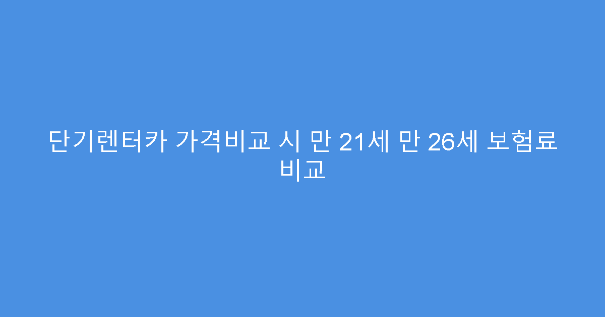 단기렌터카 가격비교 시 만 21세 만 26세 보험료 비교