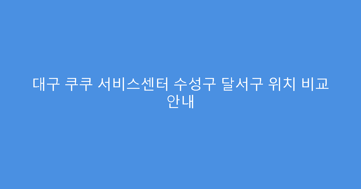 대구 쿠쿠 서비스센터 수성구 달서구 위치 비교 안내