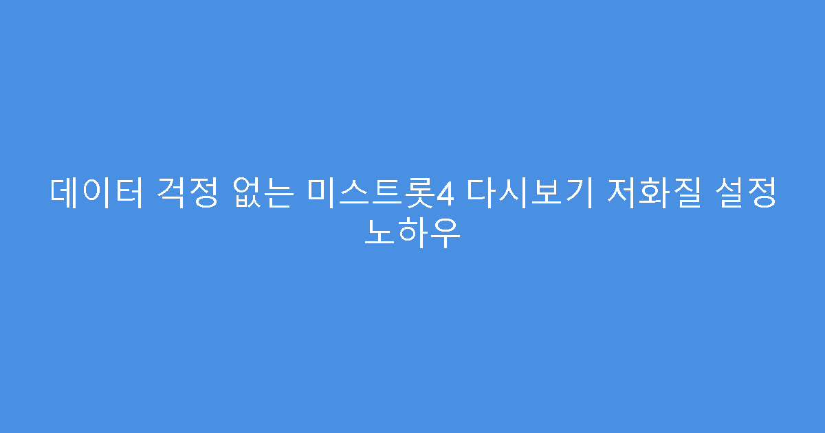데이터 걱정 없는 미스트롯4 다시보기 저화질 설정 노하우