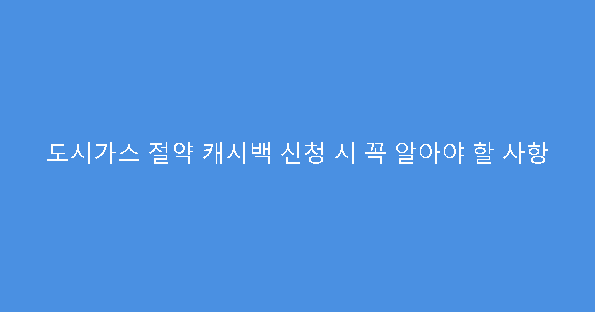 도시가스 절약 캐시백 신청 시 꼭 알아야 할 사항