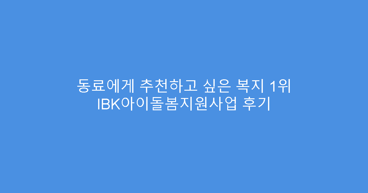 동료에게 추천하고 싶은 복지 1위 IBK아이돌봄지원사업 후기