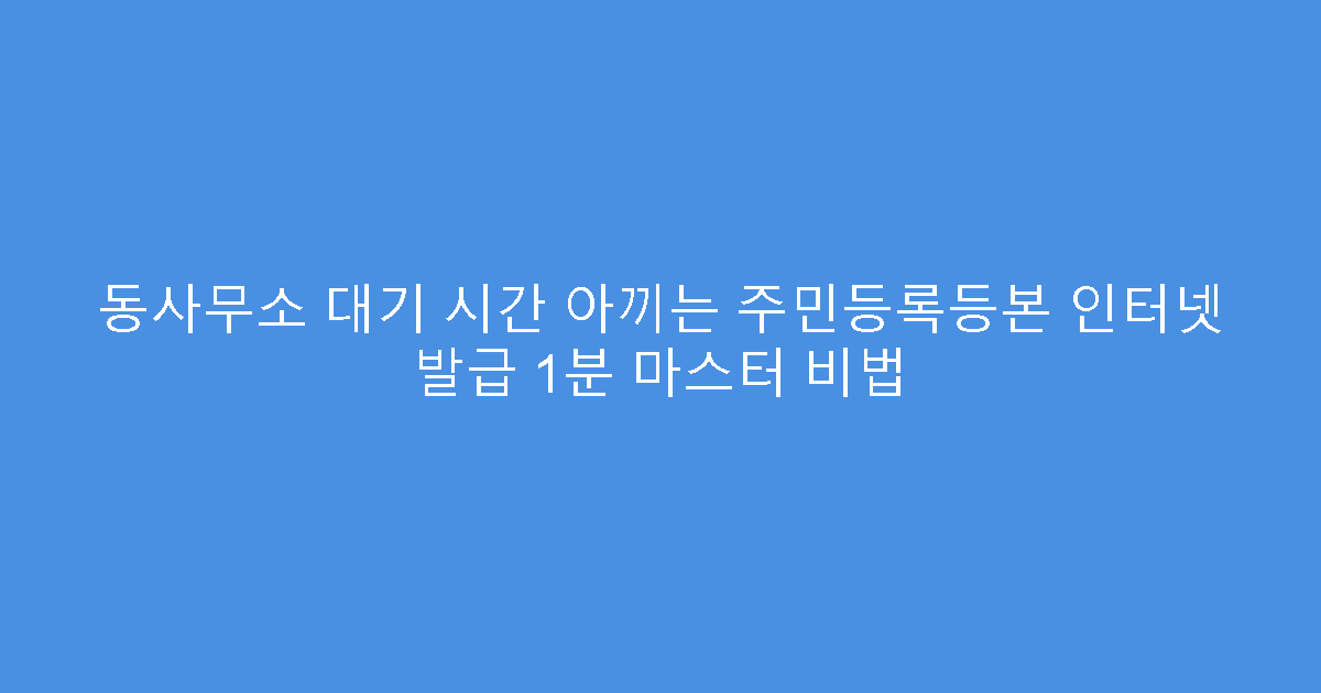 동사무소 대기 시간 아끼는 주민등록등본 인터넷 발급 1분 마스터 비법