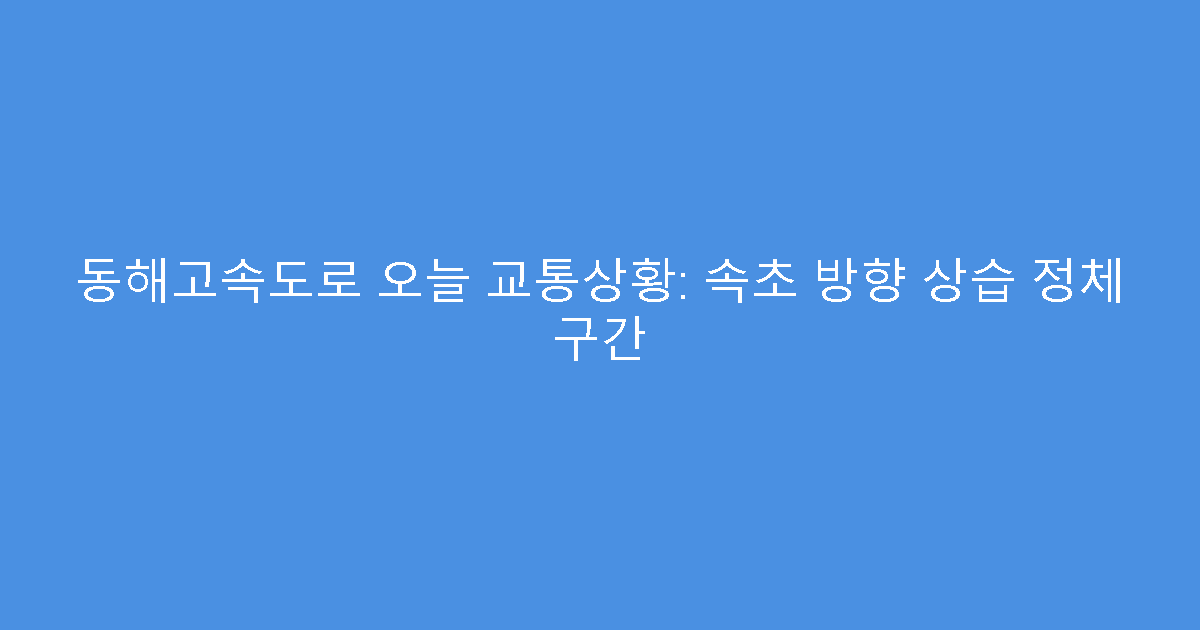 동해고속도로 오늘 교통상황: 속초 방향 상습 정체 구간