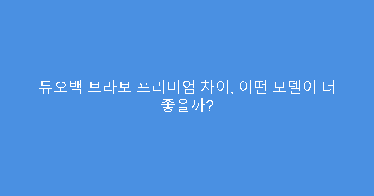 듀오백 브라보 프리미엄 차이, 어떤 모델이 더 좋을까?