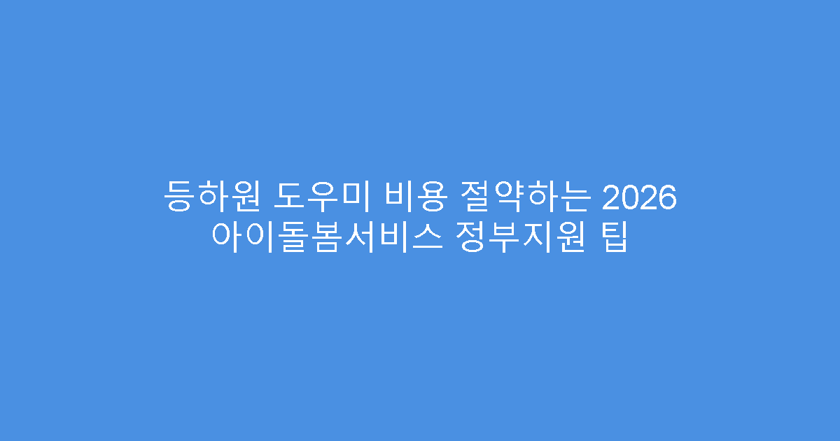 등하원 도우미 비용 절약하는 2026 아이돌봄서비스 정부지원 팁