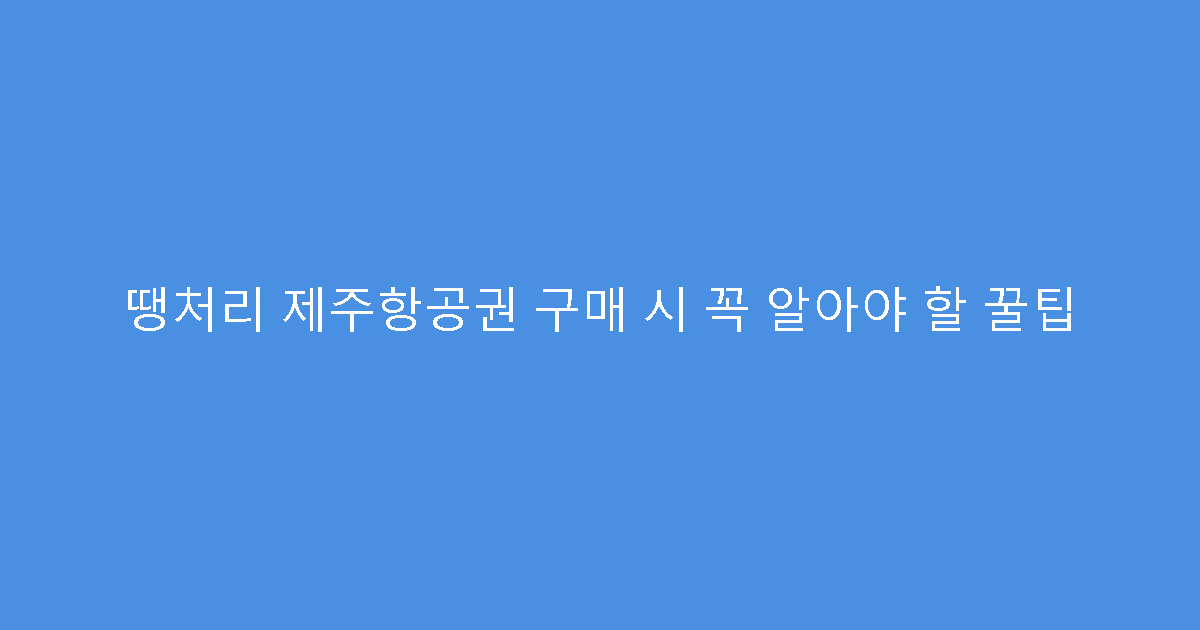땡처리 제주항공권 구매 시 꼭 알아야 할 꿀팁