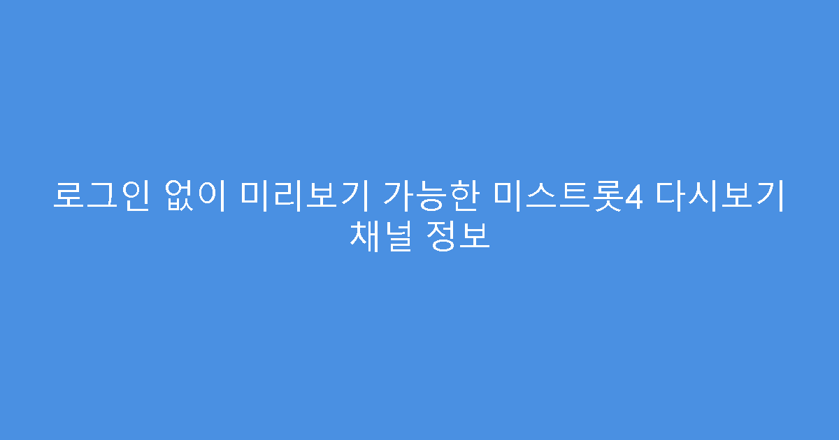 로그인 없이 미리보기 가능한 미스트롯4 다시보기 채널 정보