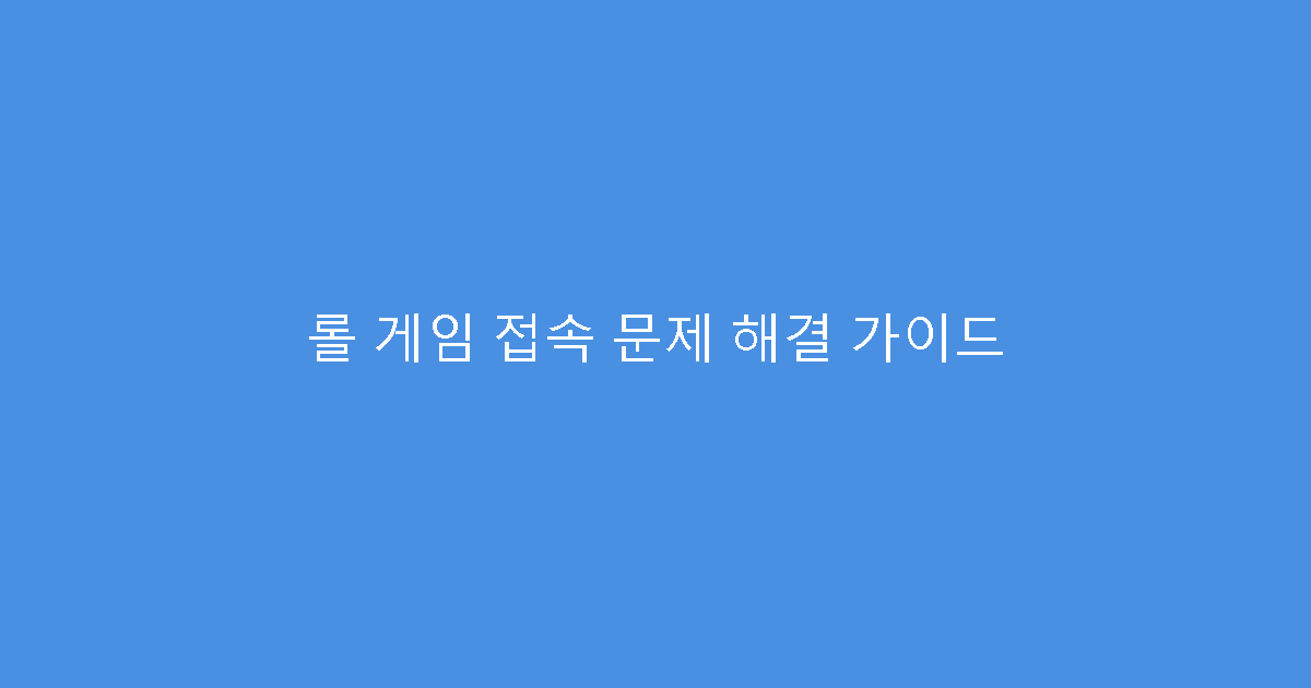 롤 게임 접속 문제 해결 가이드