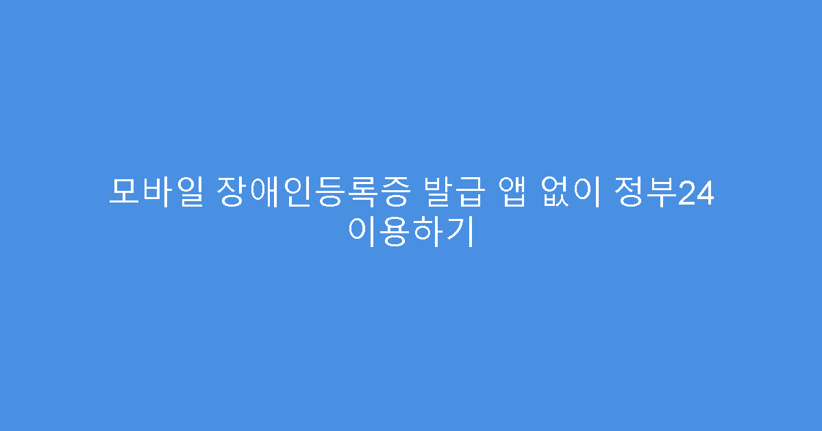 모바일 장애인등록증 발급 앱 없이 정부24 이용하기