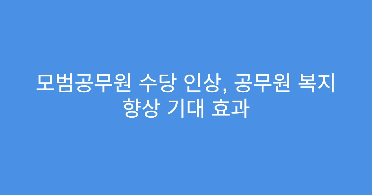 모범공무원 수당 인상, 공무원 복지 향상 기대 효과