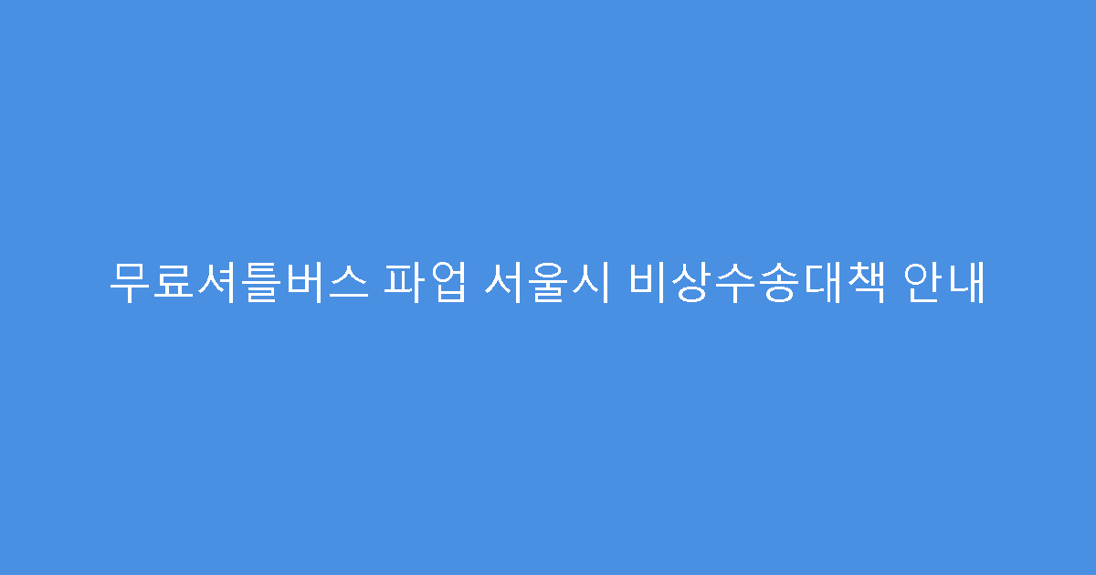 무료셔틀버스 파업 서울시 비상수송대책 안내