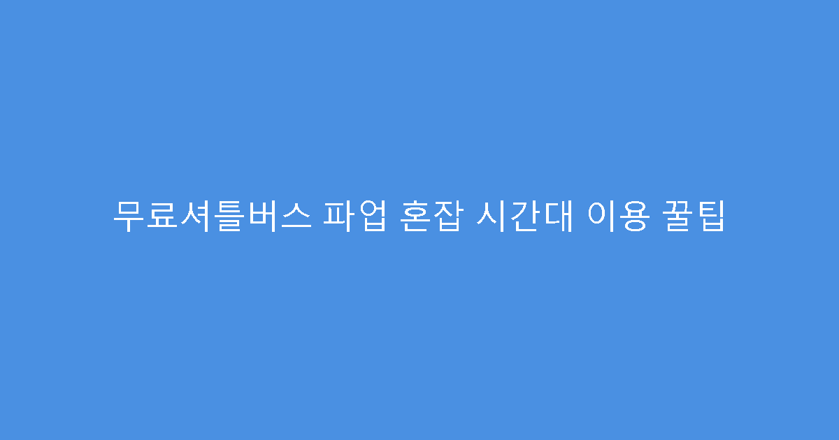 무료셔틀버스 파업 혼잡 시간대 이용 꿀팁