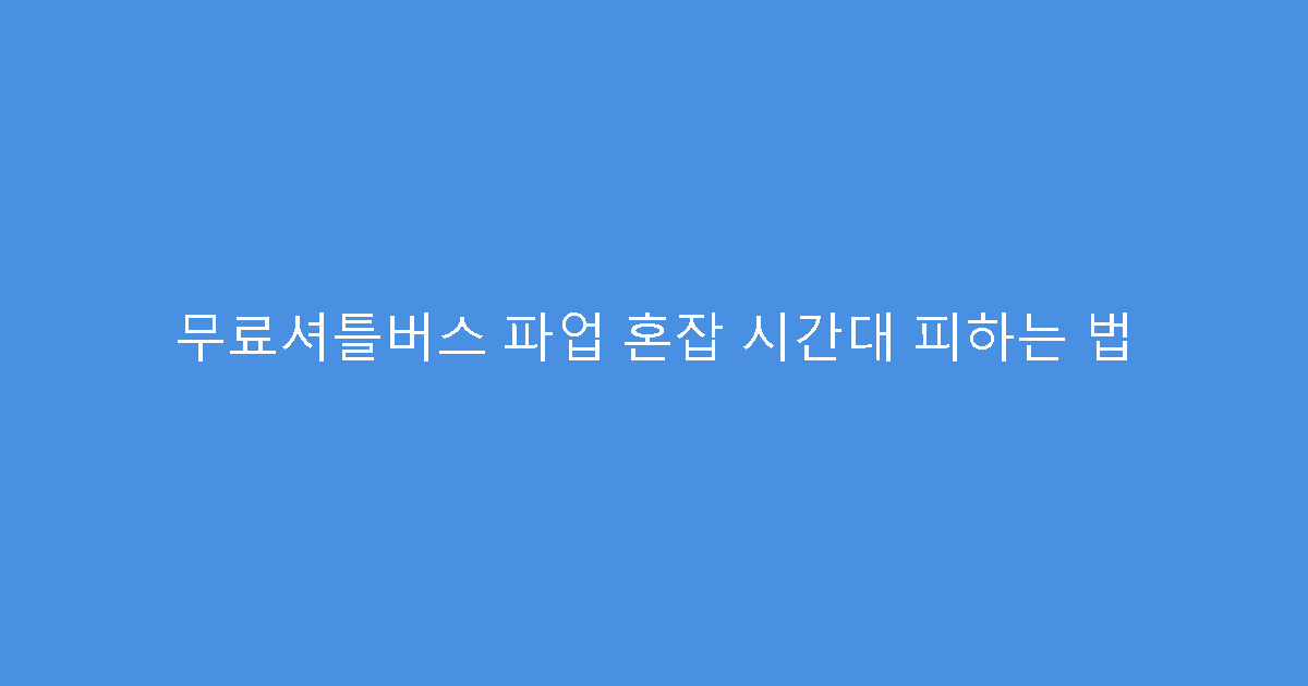 무료셔틀버스 파업 혼잡 시간대 피하는 법
