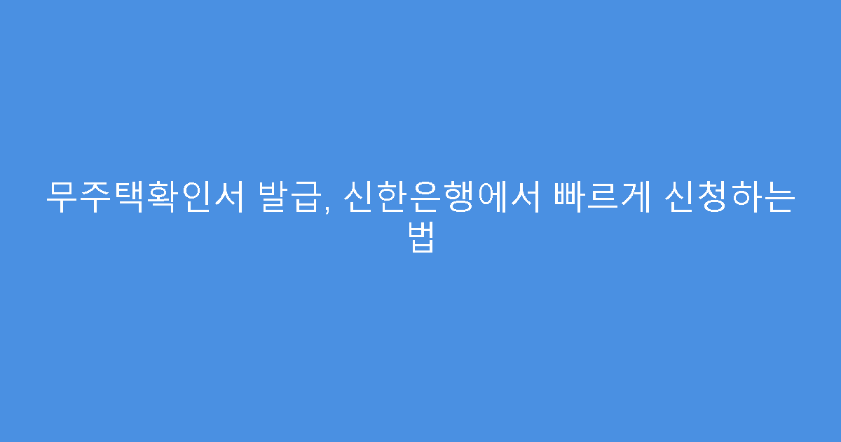 무주택확인서 발급, 신한은행에서 빠르게 신청하는 법