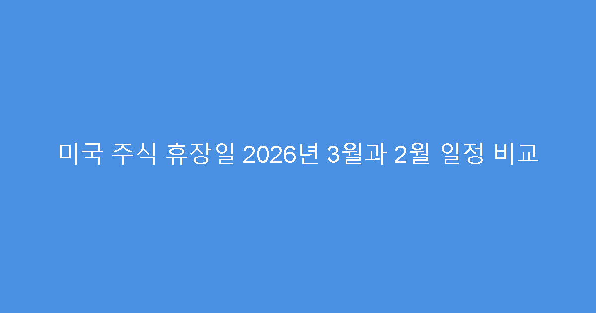 미국 주식 휴장일 2026년 3월과 2월 일정 비교