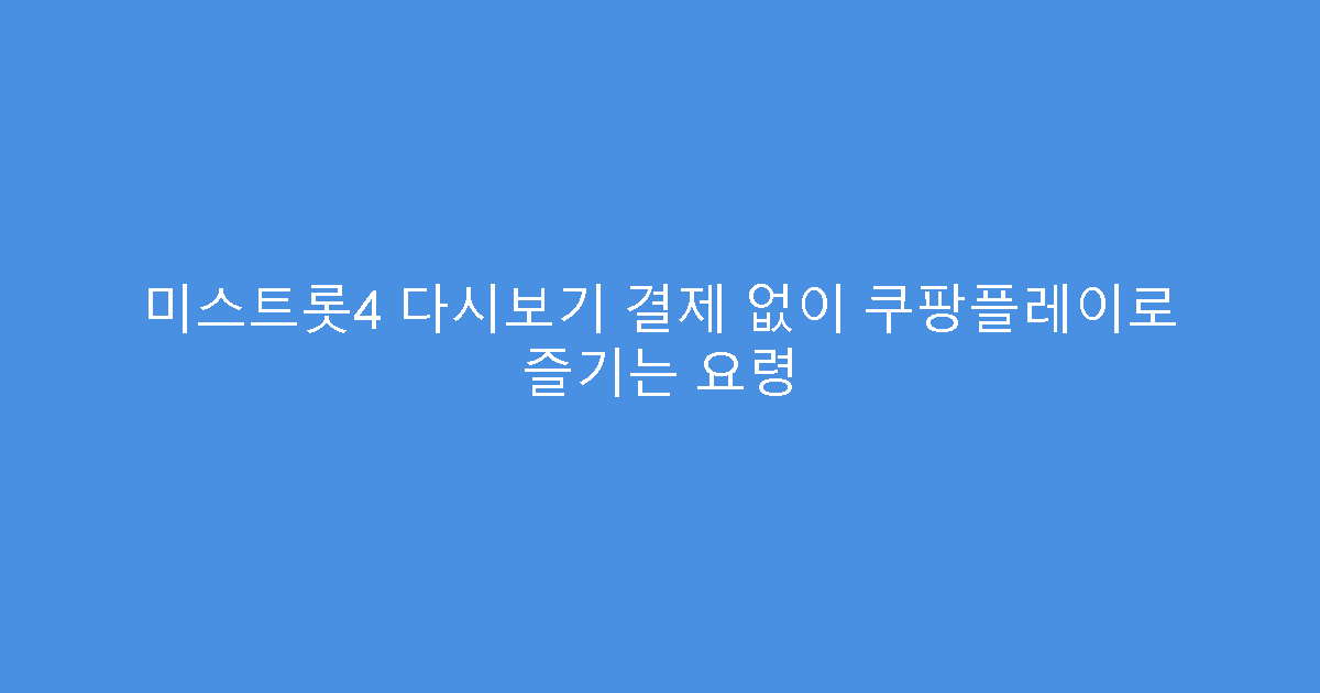 미스트롯4 다시보기 결제 없이 쿠팡플레이로 즐기는 요령