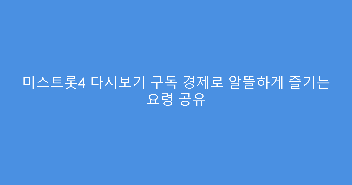 미스트롯4 다시보기 구독 경제로 알뜰하게 즐기는 요령 공유