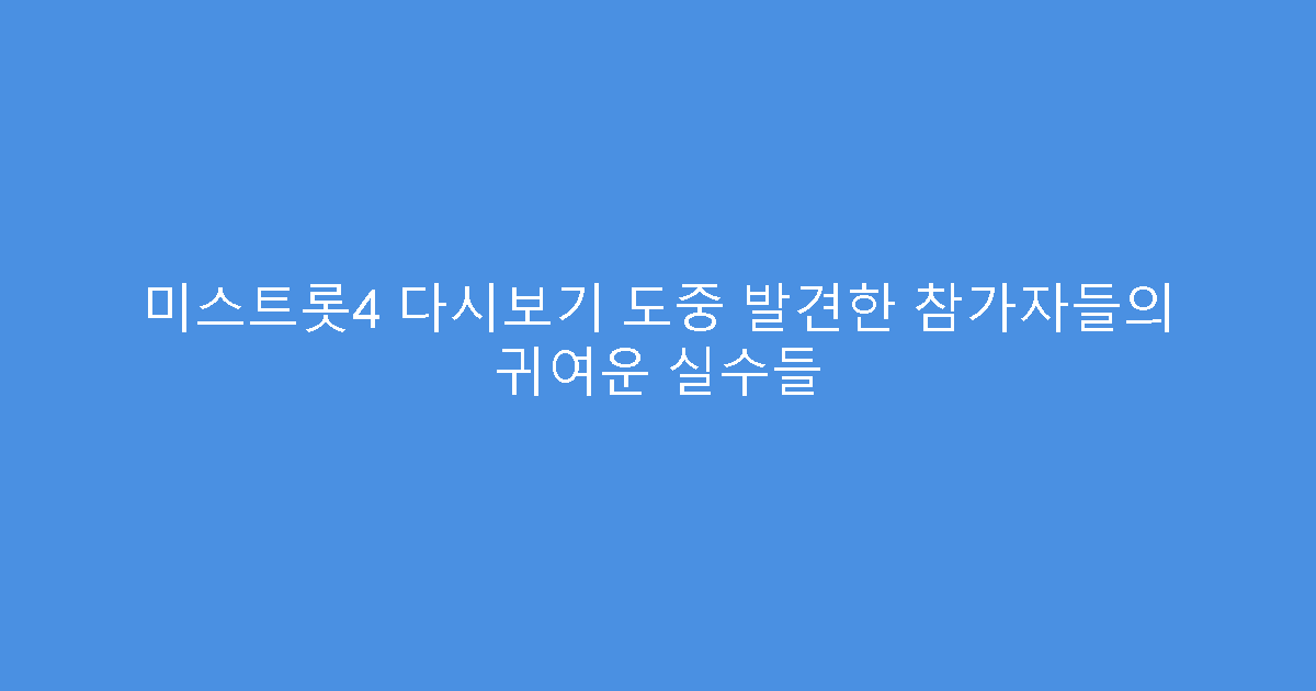 미스트롯4 다시보기 도중 발견한 참가자들의 귀여운 실수들