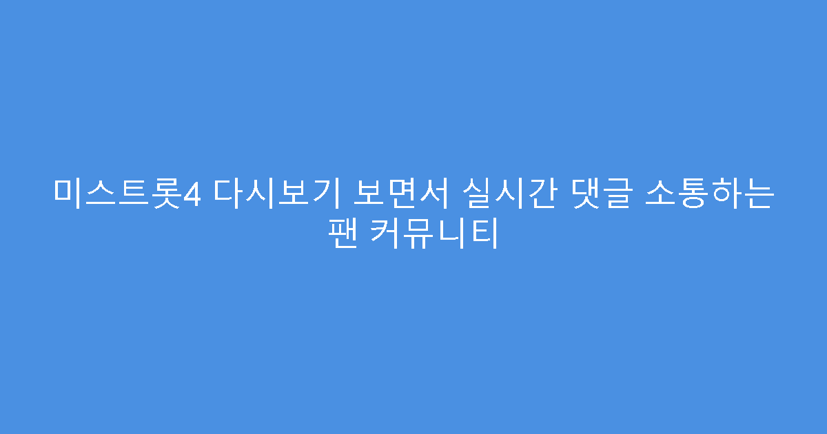 미스트롯4 다시보기 보면서 실시간 댓글 소통하는 팬 커뮤니티