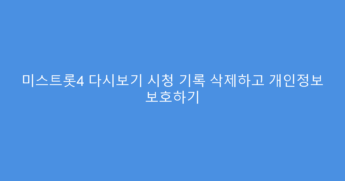 미스트롯4 다시보기 시청 기록 삭제하고 개인정보 보호하기