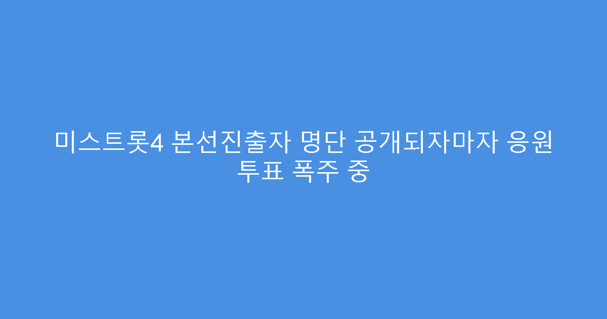 미스트롯4 본선진출자 명단 공개되자마자 응원 투표 폭주 중