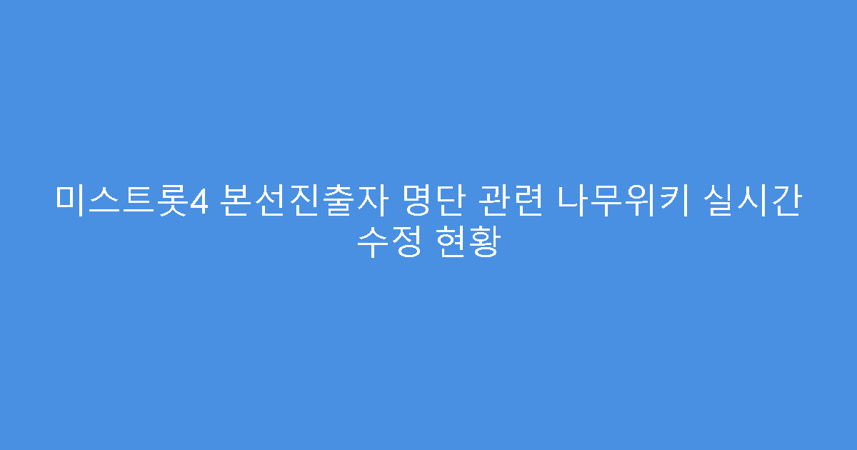 미스트롯4 본선진출자 명단 관련 나무위키 실시간 수정 현황
