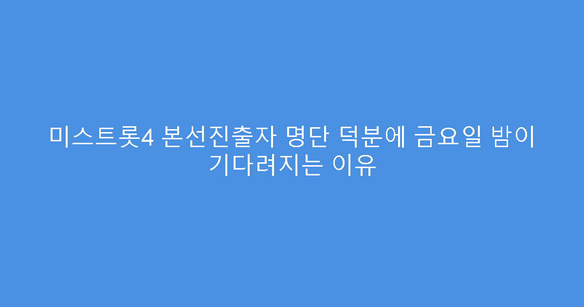 미스트롯4 본선진출자 명단 덕분에 금요일 밤이 기다려지는 이유