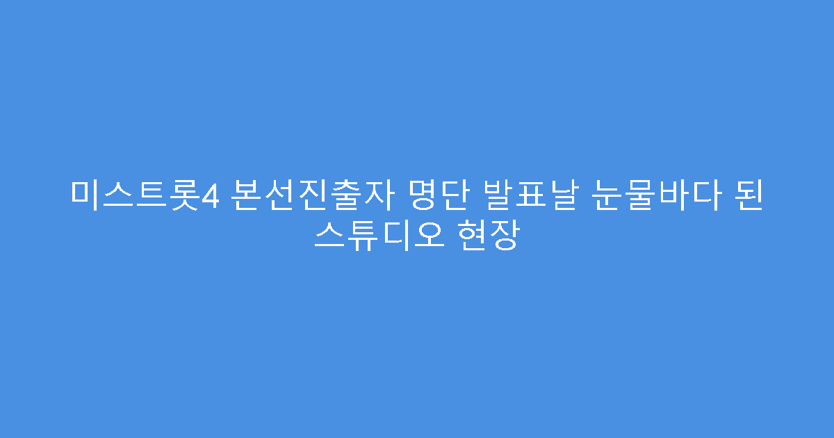 미스트롯4 본선진출자 명단 발표날 눈물바다 된 스튜디오 현장
