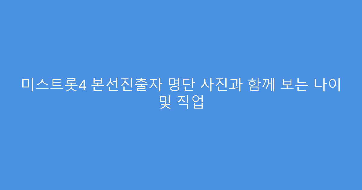 미스트롯4 본선진출자 명단 사진과 함께 보는 나이 및 직업