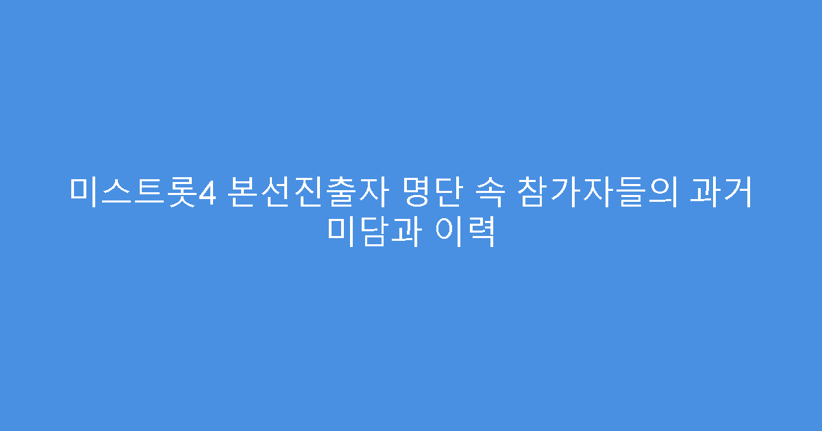 미스트롯4 본선진출자 명단 속 참가자들의 과거 미담과 이력