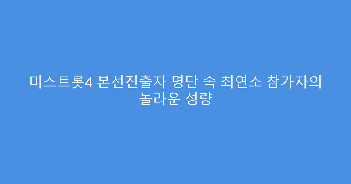 미스트롯4 본선진출자 명단 속 최연소 참가자의 놀라운 성량