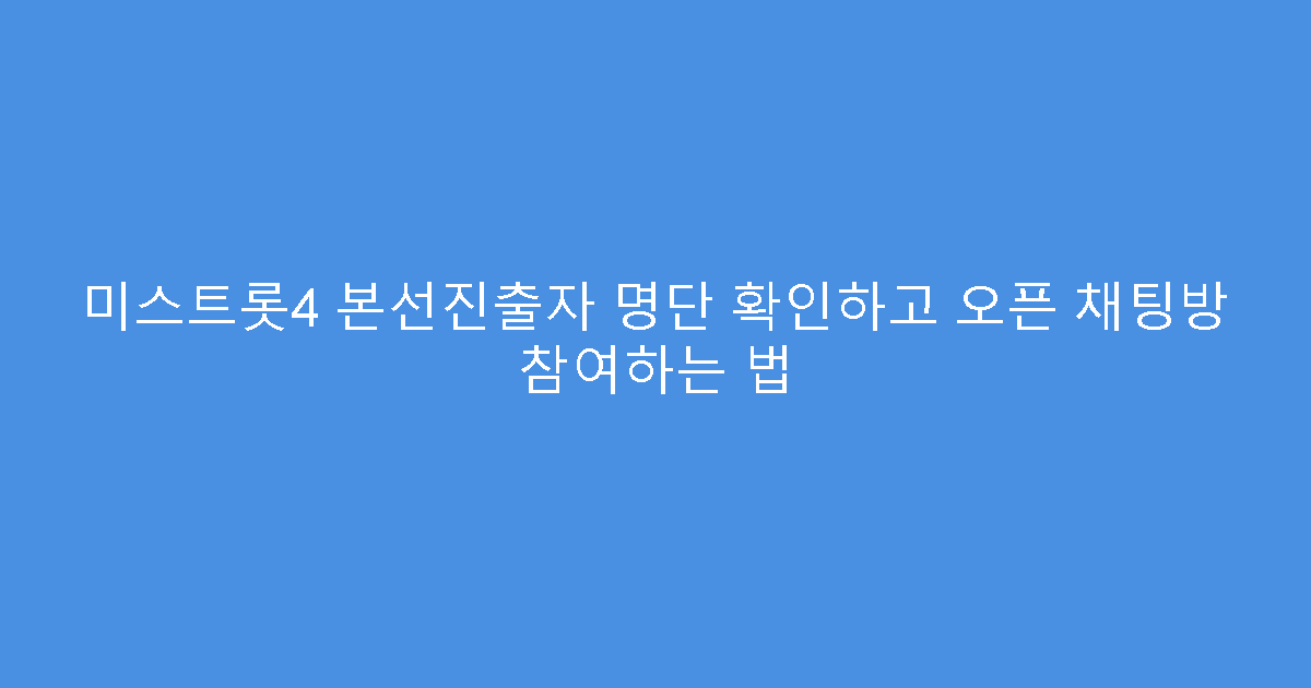 미스트롯4 본선진출자 명단 확인하고 오픈 채팅방 참여하는 법