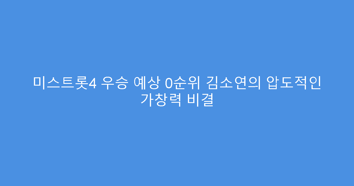 미스트롯4 우승 예상 0순위 김소연의 압도적인 가창력 비결