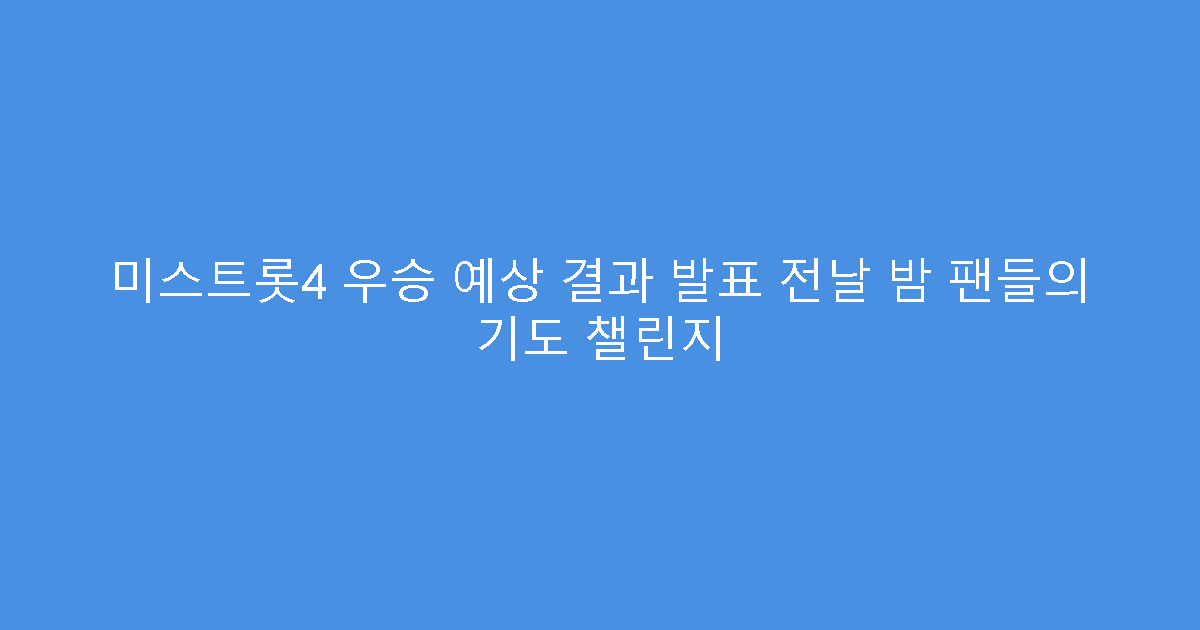 미스트롯4 우승 예상 결과 발표 전날 밤 팬들의 기도 챌린지