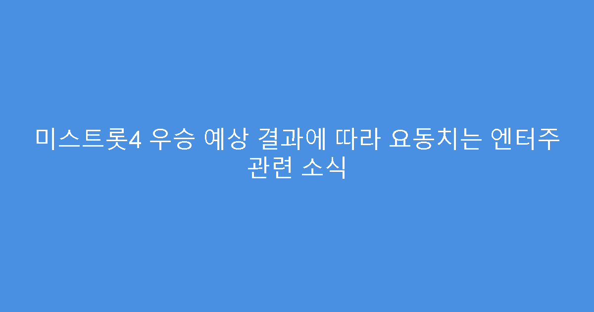 미스트롯4 우승 예상 결과에 따라 요동치는 엔터주 관련 소식