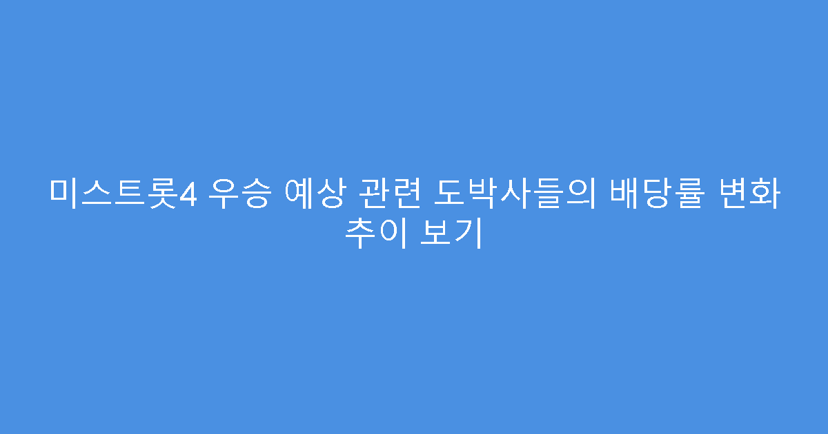 미스트롯4 우승 예상 관련 도박사들의 배당률 변화 추이 보기