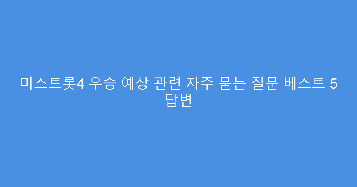 미스트롯4 우승 예상 관련 자주 묻는 질문 베스트 5 답변