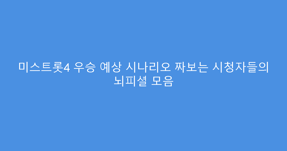 미스트롯4 우승 예상 시나리오 짜보는 시청자들의 뇌피셜 모음