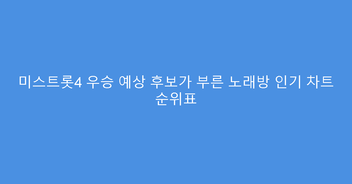 미스트롯4 우승 예상 후보가 부른 노래방 인기 차트 순위표
